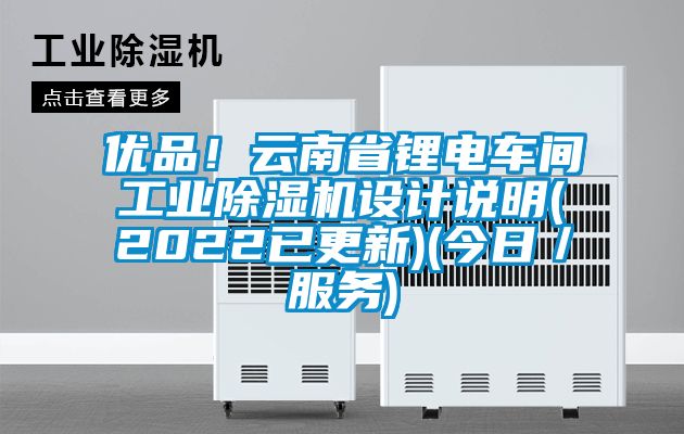 優(yōu)品！云南省鋰電車間工業(yè)除濕機(jī)設(shè)計(jì)說(shuō)明(2022已更新)(今日／服務(wù))