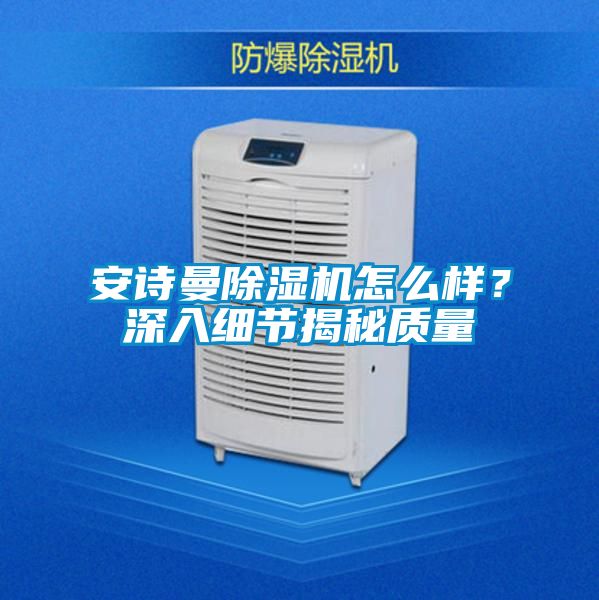 安詩曼除濕機怎么樣？深入細節(jié)揭秘質(zhì)量