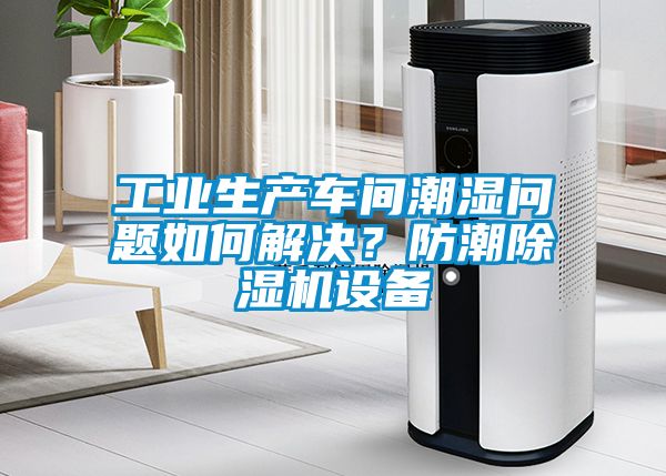 工業(yè)生產(chǎn)車間潮濕問題如何解決？防潮除濕機(jī)設(shè)備
