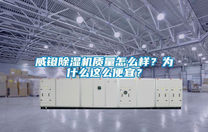 威鐙除濕機(jī)質(zhì)量怎么樣？為什么這么便宜？