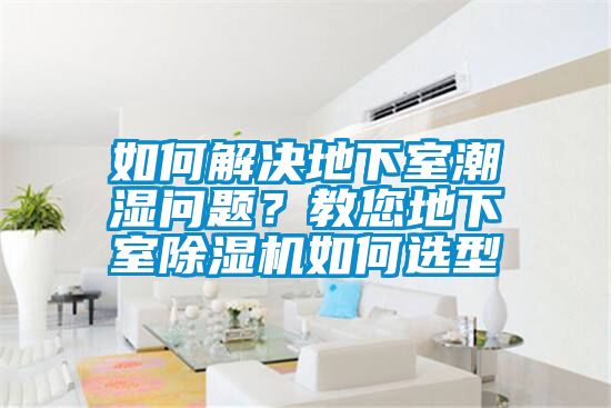 如何解決地下室潮濕問(wèn)題？教您地下室除濕機(jī)如何選型