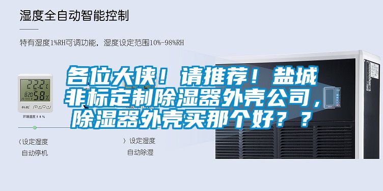各位大俠！請推薦！鹽城非標(biāo)定制除濕器外殼公司，除濕器外殼買那個好？？
