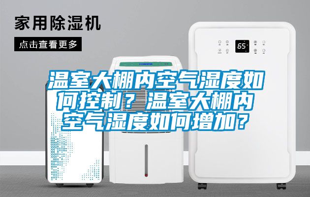 溫室大棚內(nèi)空氣濕度如何控制？溫室大棚內(nèi)空氣濕度如何增加？