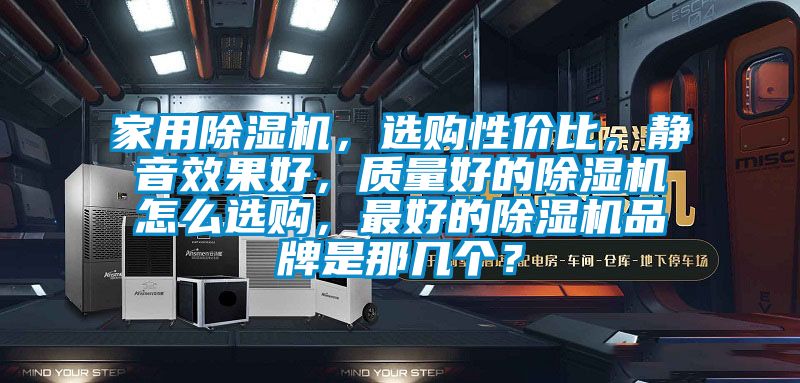 家用除濕機，選購性價比，靜音效果好，質(zhì)量好的除濕機怎么選購，最好的除濕機品牌是那幾個？