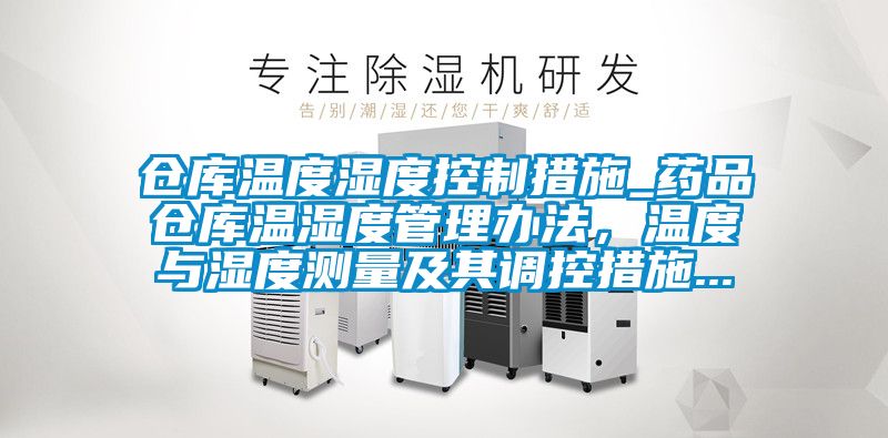 倉(cāng)庫(kù)溫度濕度控制措施_藥品倉(cāng)庫(kù)溫濕度管理辦法，溫度與濕度測(cè)量及其調(diào)控措施...