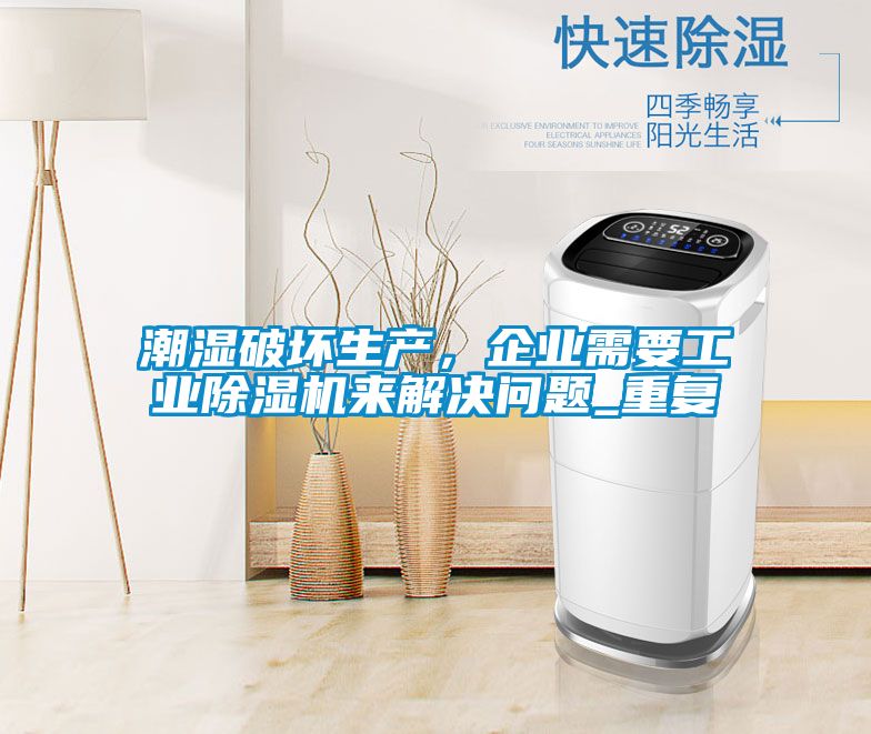 潮濕破壞生產(chǎn)，企業(yè)需要工業(yè)除濕機(jī)來解決問題_重復(fù)