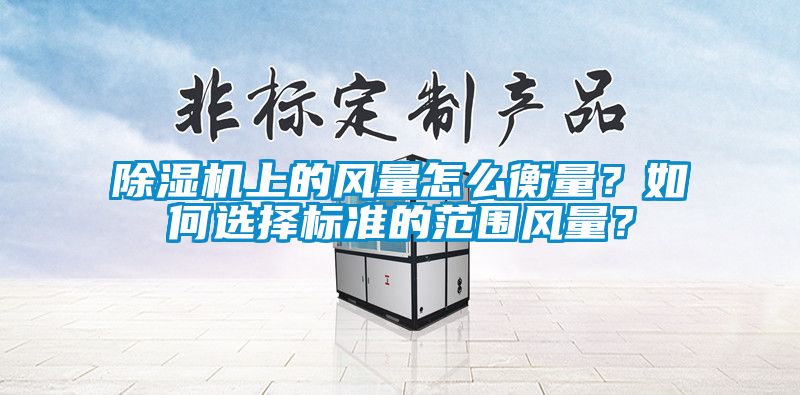 除濕機上的風量怎么衡量？如何選擇標準的范圍風量？