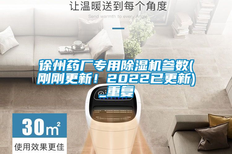 徐州藥廠專用除濕機參數(shù)(剛剛更新！2022已更新)_重復