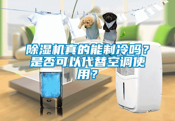 除濕機真的能制冷嗎？是否可以代替空調使用？