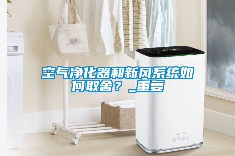 空氣凈化器和新風系統(tǒng)如何取舍？_重復