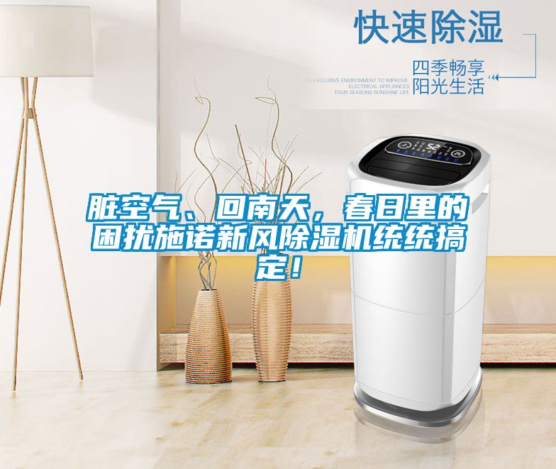 臟空氣、回南天，春日里的困擾施諾新風(fēng)除濕機(jī)統(tǒng)統(tǒng)搞定！