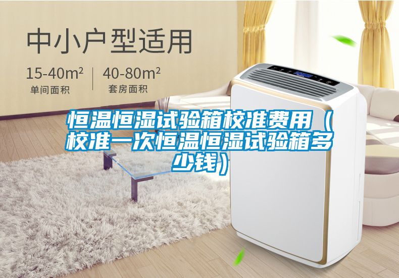 恒溫恒濕試驗(yàn)箱校準(zhǔn)費(fèi)用（校準(zhǔn)一次恒溫恒濕試驗(yàn)箱多少錢(qián)）