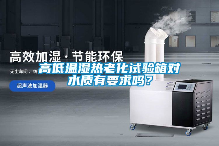高低溫濕熱老化試驗箱對水質(zhì)有要求嗎？