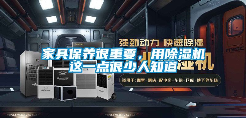 家具保養(yǎng)很重要，用除濕機(jī)這一點(diǎn)很少人知道