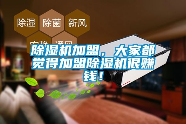 除濕機(jī)加盟，大家都覺(jué)得加盟除濕機(jī)很賺錢(qián)！
