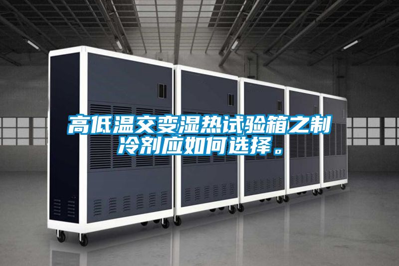 高低溫交變濕熱試驗(yàn)箱之制冷劑應(yīng)如何選擇。
