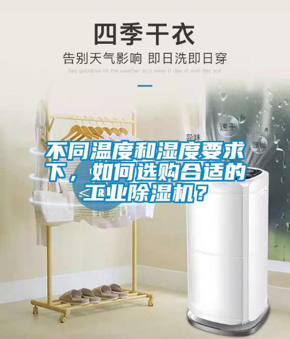 不同溫度和濕度要求下，如何選購(gòu)合適的工業(yè)除濕機(jī)？