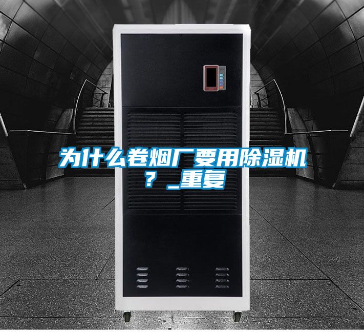 為什么卷煙廠要用除濕機(jī)？_重復(fù)