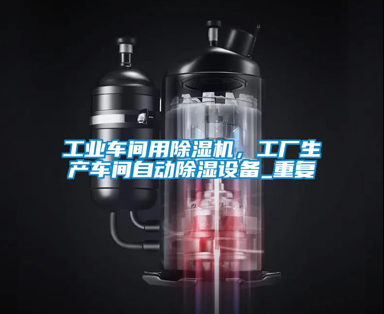 工業(yè)車間用除濕機，工廠生產(chǎn)車間自動除濕設(shè)備_重復