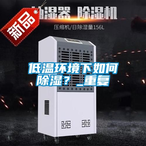 低溫環(huán)境下如何除濕？_重復(fù)
