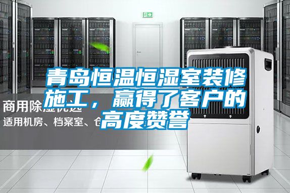 青島恒溫恒濕室裝修施工，贏得了客戶的高度贊譽