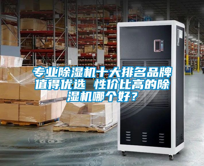 專業(yè)除濕機十大排名品牌值得優(yōu)選 性價比高的除濕機哪個好？