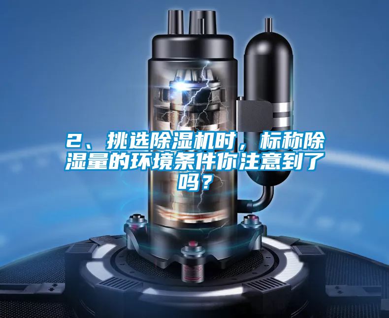 2、挑選除濕機時，標稱除濕量的環(huán)境條件你注意到了嗎？