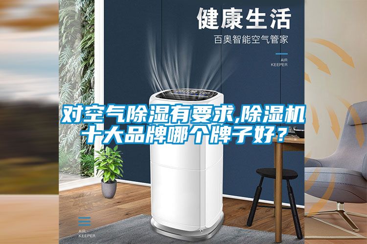 對空氣除濕有要求,除濕機(jī)十大品牌哪個(gè)牌子好？