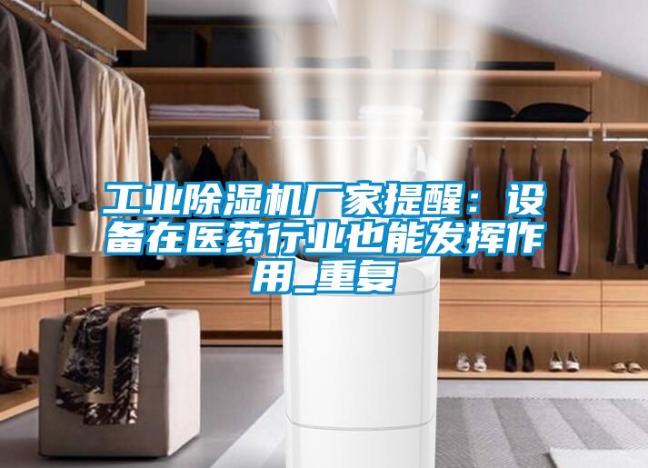 工業(yè)除濕機廠家提醒：設備在醫(yī)藥行業(yè)也能發(fā)揮作用_重復