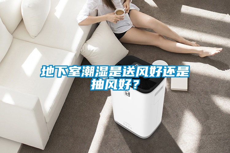 地下室潮濕是送風(fēng)好還是抽風(fēng)好？