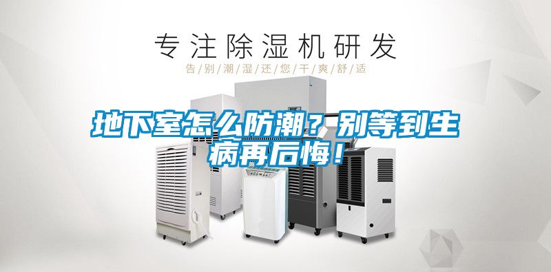 地下室怎么防潮？別等到生病再后悔！