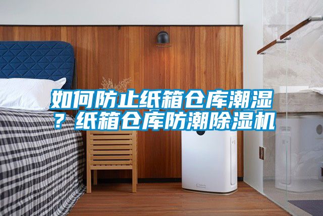 如何防止紙箱倉(cāng)庫(kù)潮濕？紙箱倉(cāng)庫(kù)防潮除濕機(jī)