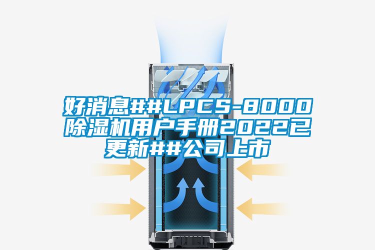 好消息##LPCS-8000除濕機(jī)用戶(hù)手冊(cè)2022已更新##公司上市