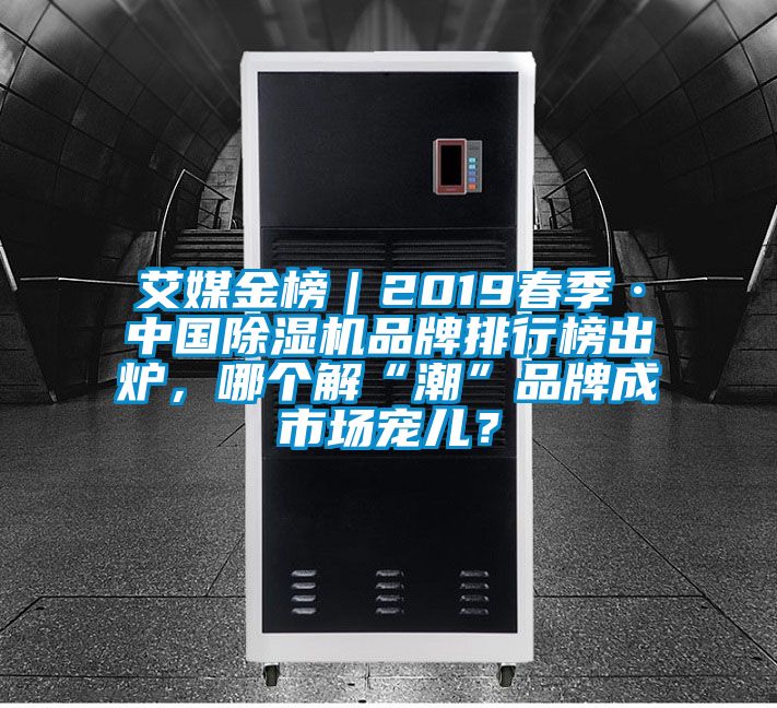 艾媒金榜｜2019春季·中國除濕機品牌排行榜出爐，哪個解“潮”品牌成市場寵兒？