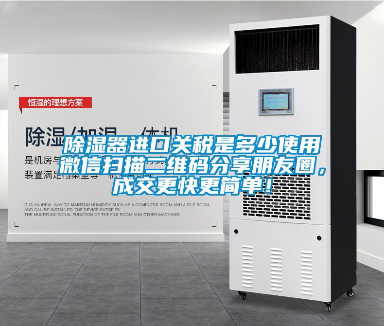 除濕器進口關(guān)稅是多少使用微信掃描二維碼分享朋友圈，成交更快更簡單！
