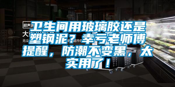 衛(wèi)生間用玻璃膠還是塑鋼泥？幸虧老師傅提醒，防潮不變黑，太實(shí)用了！