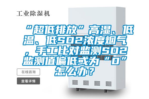 “超低排放”高濕、低溫、低SO2濃度煙氣，手工比對監(jiān)測SO2監(jiān)測值偏低或?yàn)椤?”怎么辦？