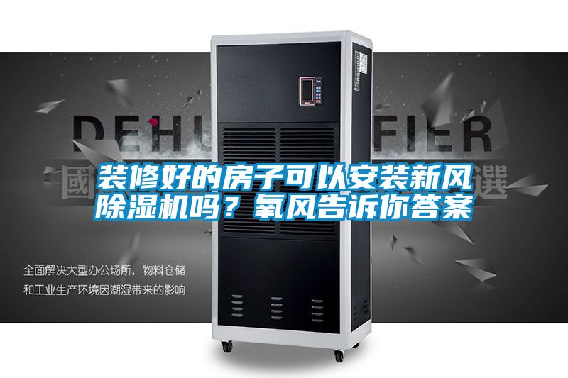 裝修好的房子可以安裝新風(fēng)除濕機(jī)嗎？氧風(fēng)告訴你答案
