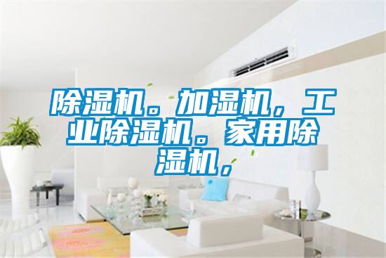 除濕機(jī)。加濕機(jī)，工業(yè)除濕機(jī)。家用除濕機(jī)，