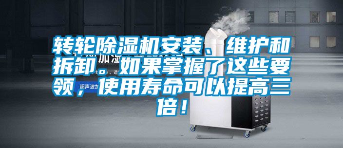 轉(zhuǎn)輪除濕機(jī)安裝、維護(hù)和拆卸。如果掌握了這些要領(lǐng)，使用壽命可以提高三倍！