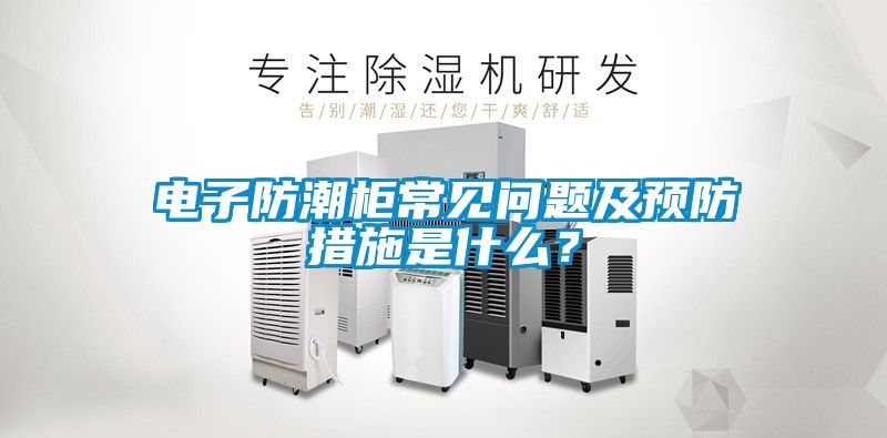 電子防潮柜常見(jiàn)問(wèn)題及預(yù)防措施是什么？