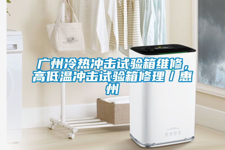 廣州冷熱沖擊試驗(yàn)箱維修，高低溫沖擊試驗(yàn)箱修理／惠州