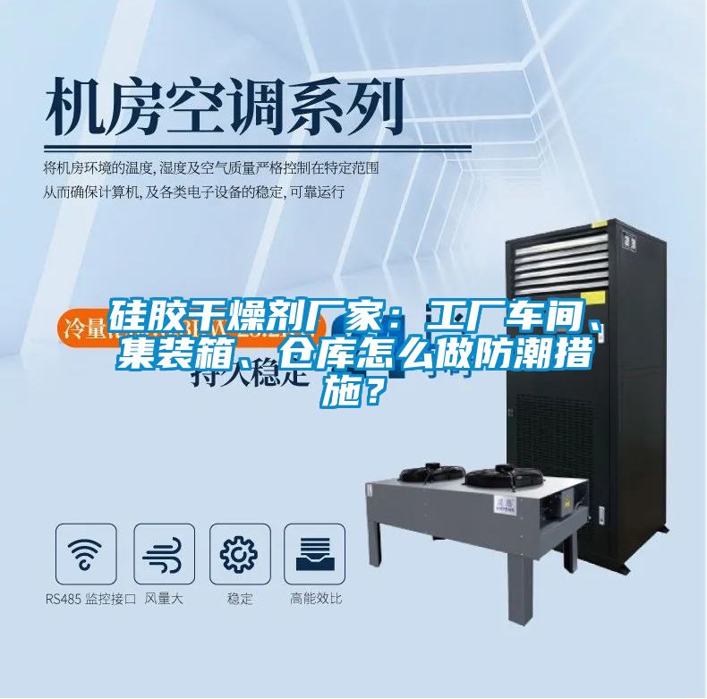 硅膠干燥劑廠家：工廠車間、集裝箱、倉庫怎么做防潮措施？