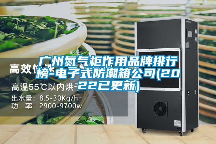 廣州氮?dú)夤褡饔闷放婆判邪?電子式防潮箱公司(2022已更新)