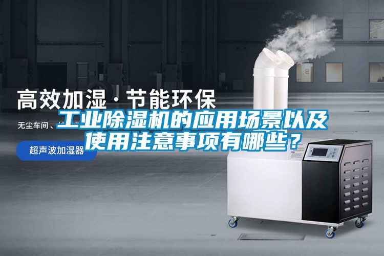 工業(yè)除濕機(jī)的應(yīng)用場景以及使用注意事項(xiàng)有哪些？